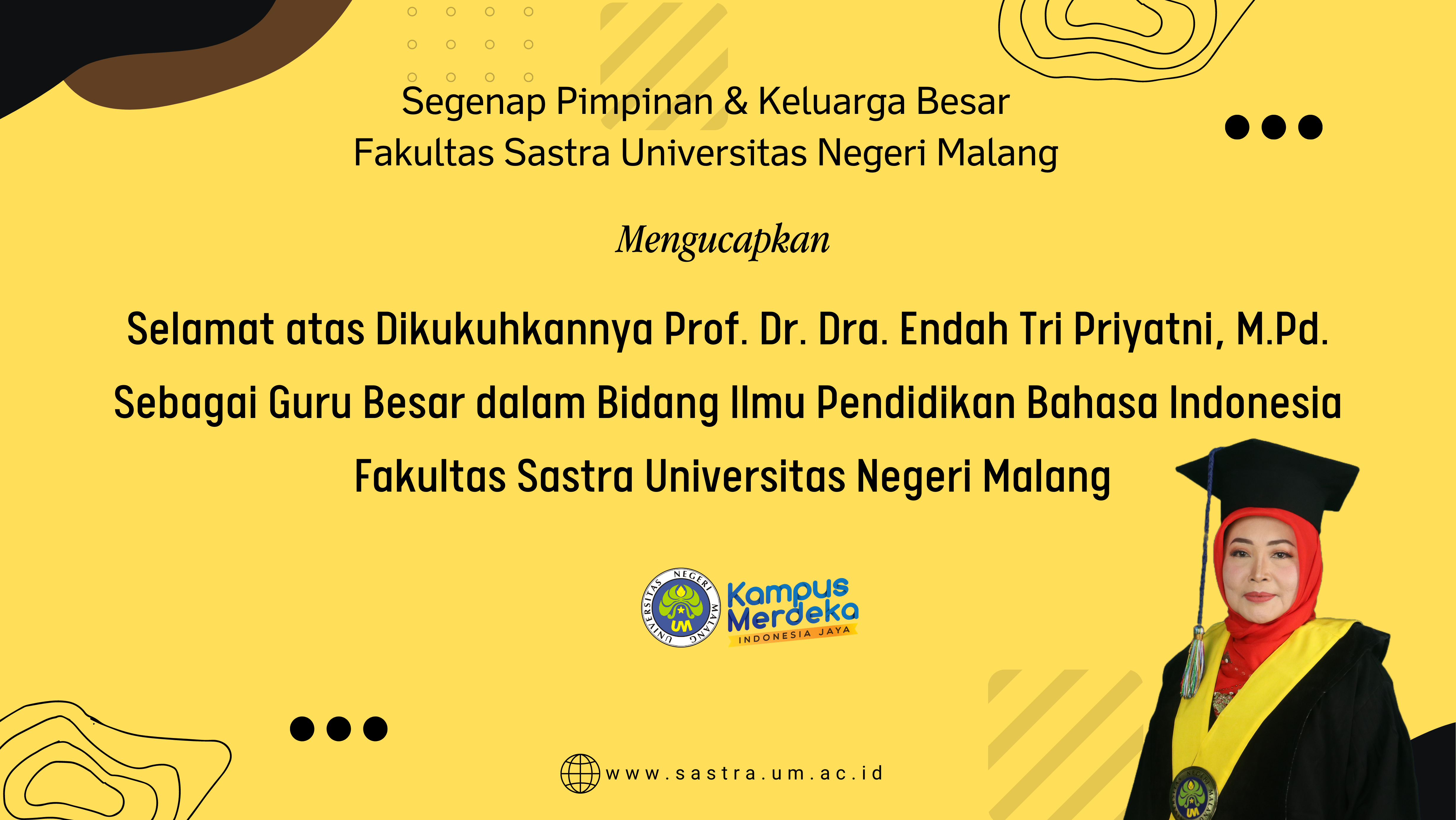 Pimpinan Fakultas Sastra Universitas Negeri Malang   Mengucapkan  Selamat atas Dikukuhkannya Prof. Dr. Dra. Endah Tri Priyatni, M.Pd. Sebagai Guru Besar dalam Bidang Ilmu Pendidikan Bahasa Indonesia Fakultas Sastra Universitas Negeri Malang